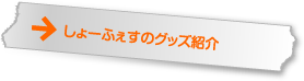 しょーふぇすのグッズ紹介